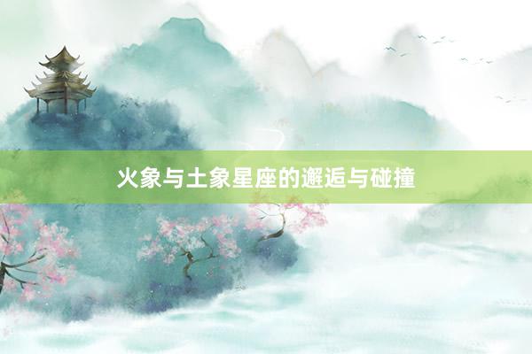 火象与土象星座的邂逅与碰撞